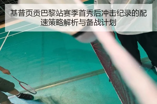 基普页贡巴黎站赛季首秀后冲击纪录的配速策略解析与备战计划