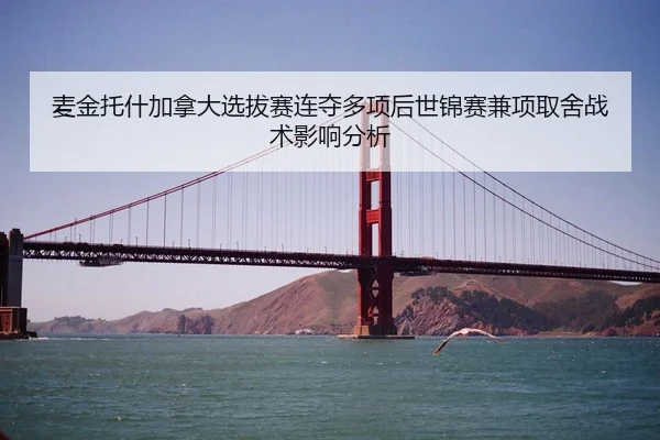 麦金托什加拿大选拔赛连夺多项后世锦赛兼项取舍战术影响分析