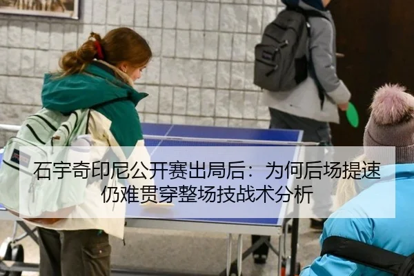 石宇奇印尼公开赛出局后：为何后场提速仍难贯穿整场技战术分析