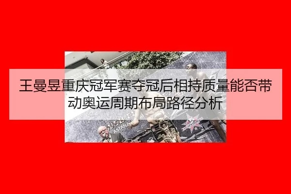 wang-man-yu-chong-qing-guan-jun-sai-duo-guan-hou-xiang-chi-zhi-liang-neng-fou-dai-dong-ao-yun-zhou-qi-bu-ju-lu-jing-fen-2-945.jpg