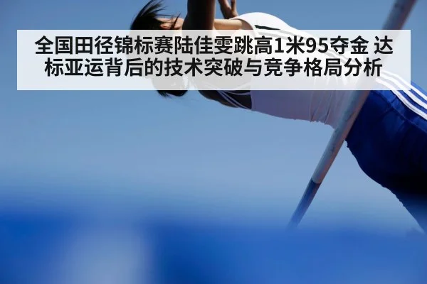 全国田径锦标赛陆佳雯跳高1米95夺金 达标亚运背后的技术突破与竞争格局分析