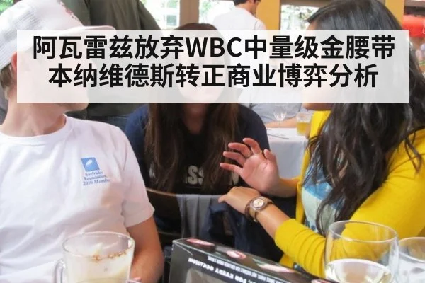 阿瓦雷兹放弃WBC中量级金腰带本纳维德斯转正商业博弈分析
