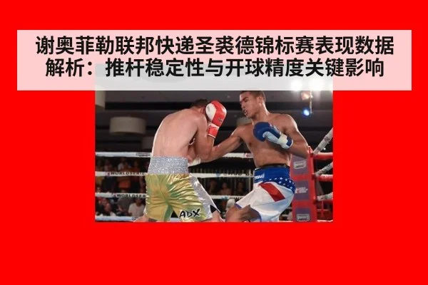 谢奥菲勒联邦快递圣裘德锦标赛表现数据解析:推杆稳定性与开球精度关键影响